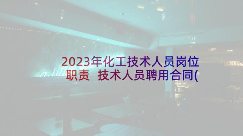 2023年化工技术人员岗位职责 技术人员聘用合同(通用7篇)