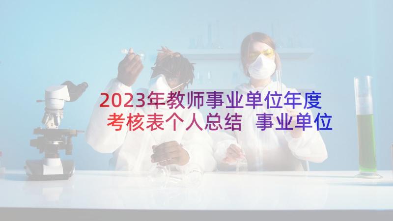 2023年教师事业单位年度考核表个人总结 事业单位正式劳动合同书(精选7篇)