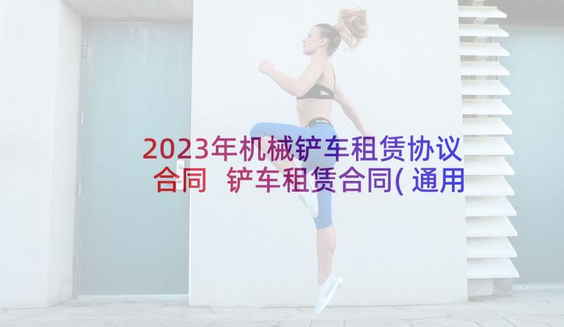 2023年机械铲车租赁协议合同 铲车租赁合同(通用9篇)