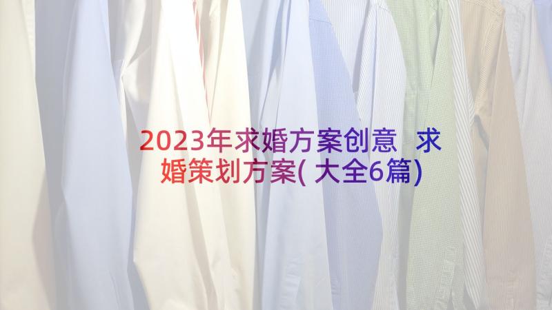 2023年求婚方案创意 求婚策划方案(大全6篇)