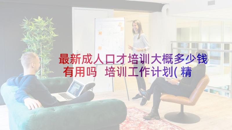 最新成人口才培训大概多少钱有用吗 培训工作计划(精选6篇)