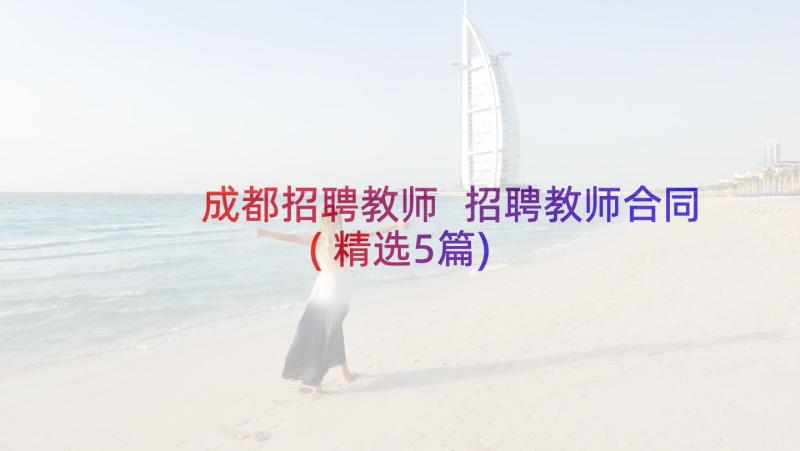 成都招聘教师 招聘教师合同(精选5篇)