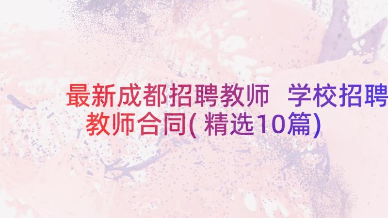 最新成都招聘教师 学校招聘教师合同(精选10篇)