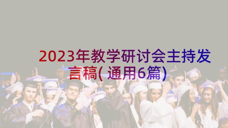 2023年教学研讨会主持发言稿(通用6篇)