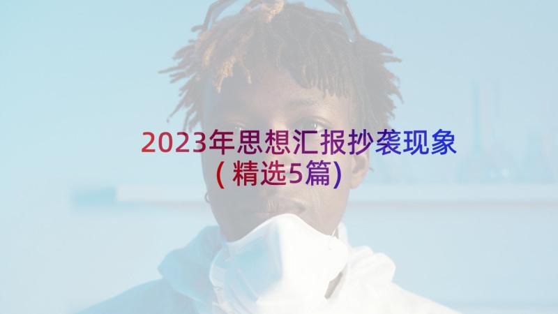 2023年思想汇报抄袭现象(精选5篇)