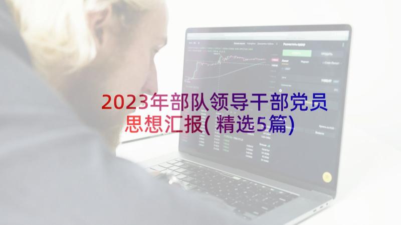 2023年部队领导干部党员思想汇报(精选5篇)