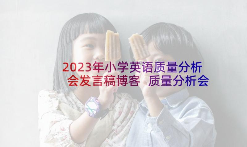 2023年小学英语质量分析会发言稿博客 质量分析会发言稿(汇总9篇)