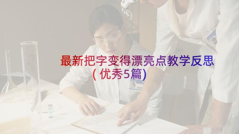 最新把字变得漂亮点教学反思(优秀5篇)