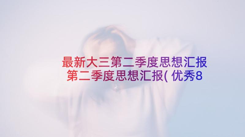 最新大三第二季度思想汇报 第二季度思想汇报(优秀8篇)