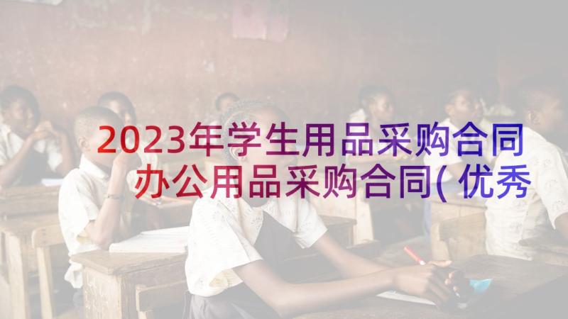 2023年学生用品采购合同 办公用品采购合同(优秀5篇)