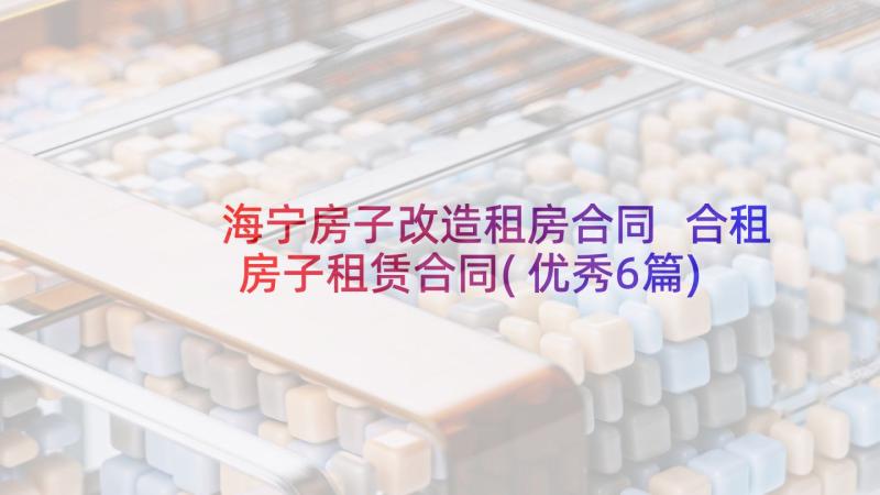 海宁房子改造租房合同 合租房子租赁合同(优秀6篇)