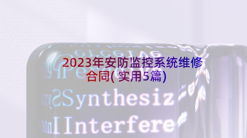 2023年安防监控系统维修合同(实用5篇)