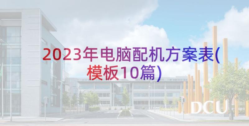 2023年电脑配机方案表(模板10篇)