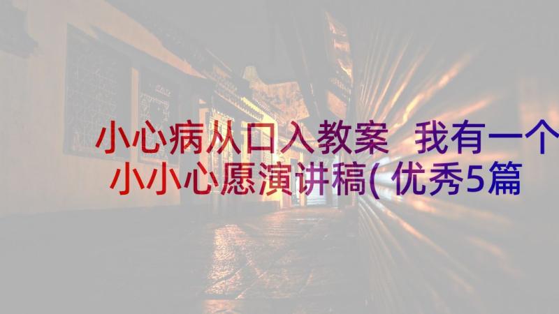 小心病从口入教案 我有一个小小心愿演讲稿(优秀5篇)