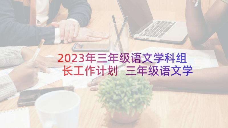 2023年三年级语文学科组长工作计划 三年级语文学科教学计划(实用5篇)