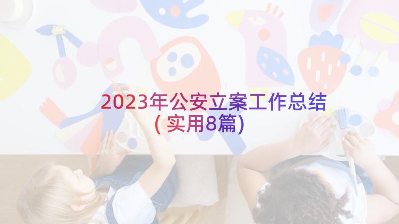 2023年公安立案工作总结(实用8篇)