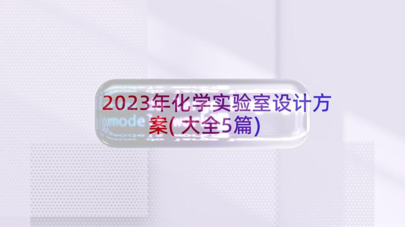 2023年化学实验室设计方案(大全5篇)