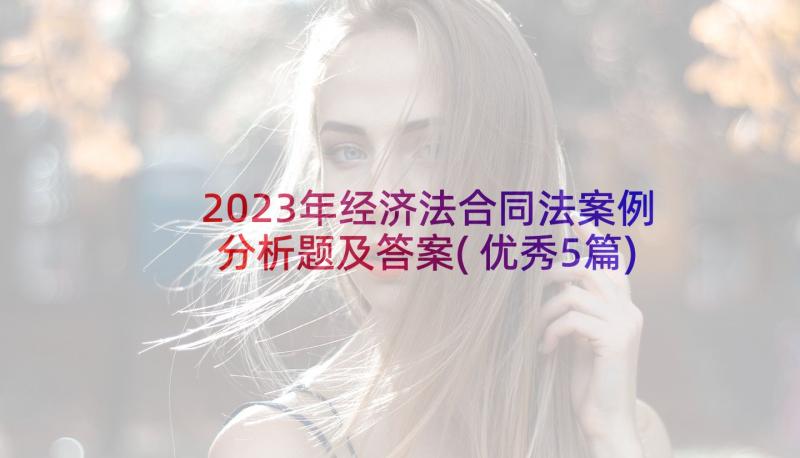 2023年经济法合同法案例分析题及答案(优秀5篇)