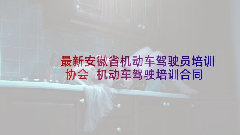 最新安徽省机动车驾驶员培训协会 机动车驾驶培训合同(模板5篇)