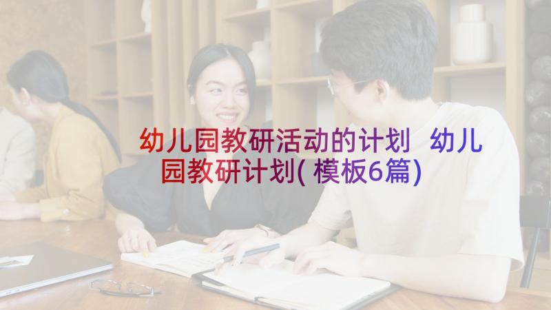 幼儿园教研活动的计划 幼儿园教研计划(模板6篇)