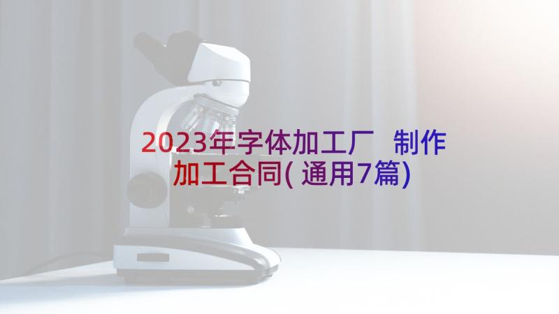 2023年字体加工厂 制作加工合同(通用7篇)