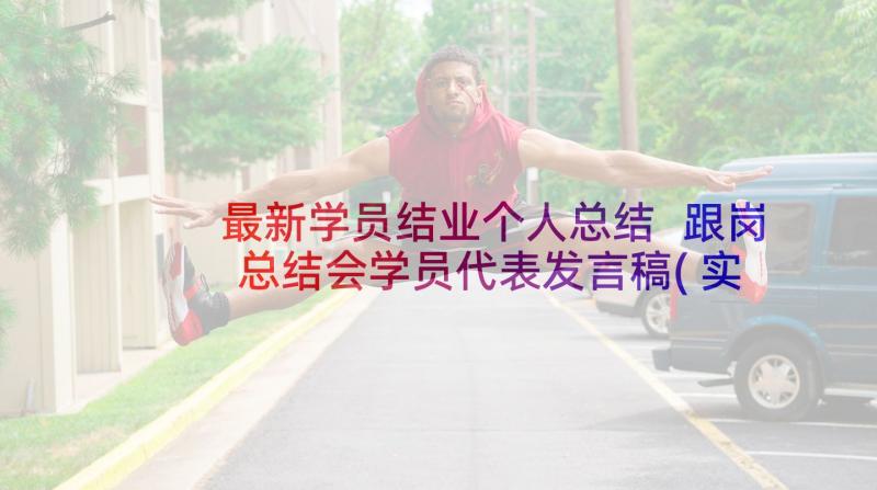 最新学员结业个人总结 跟岗总结会学员代表发言稿(实用5篇)