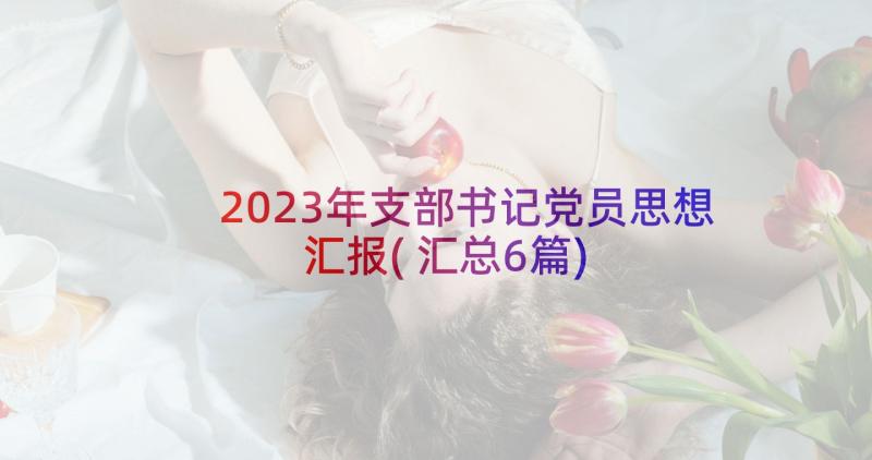 2023年支部书记党员思想汇报(汇总6篇)