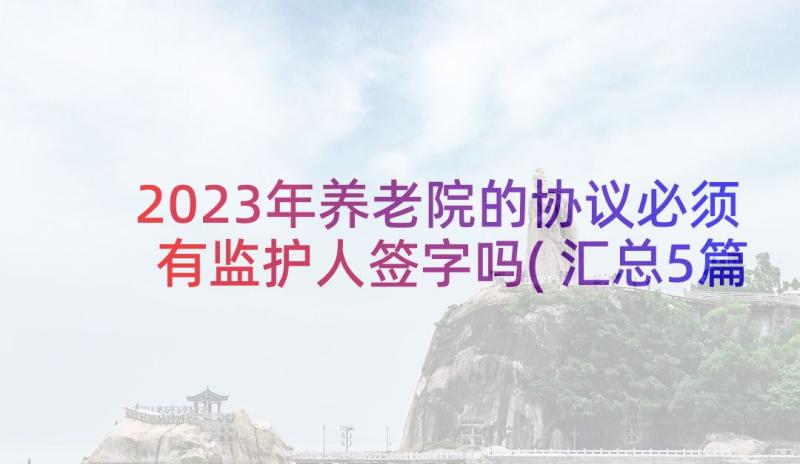 2023年养老院的协议必须有监护人签字吗(汇总5篇)