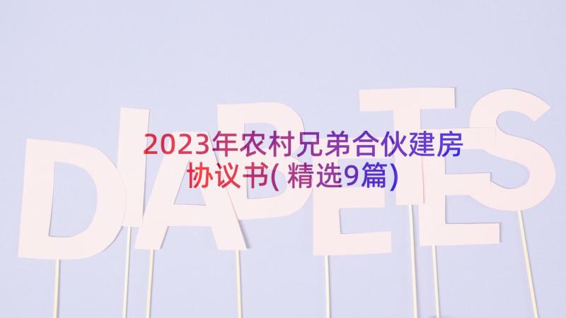 2023年农村兄弟合伙建房协议书(精选9篇)