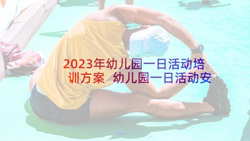 2023年幼儿园一日活动培训方案 幼儿园一日活动安全环创培训心得(优秀5篇)