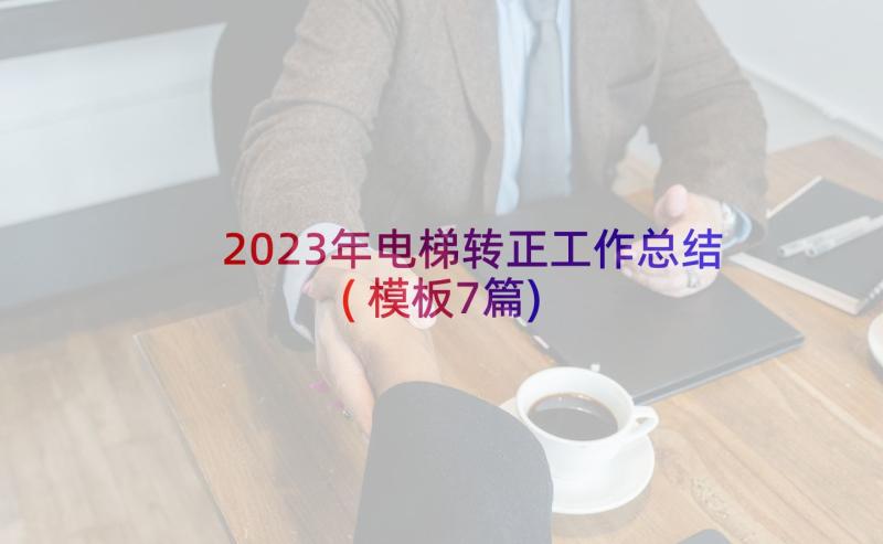 2023年电梯转正工作总结(模板7篇)