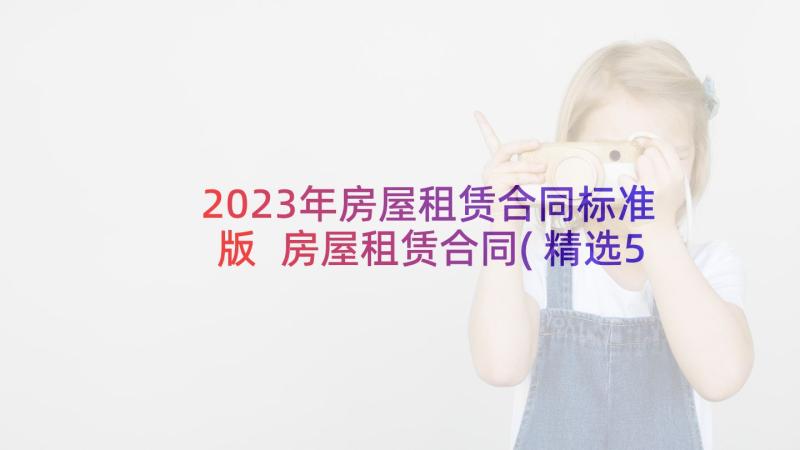 2023年房屋租赁合同标准版 房屋租赁合同(精选5篇)