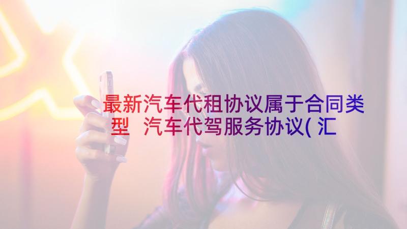 最新汽车代租协议属于合同类型 汽车代驾服务协议(汇总5篇)