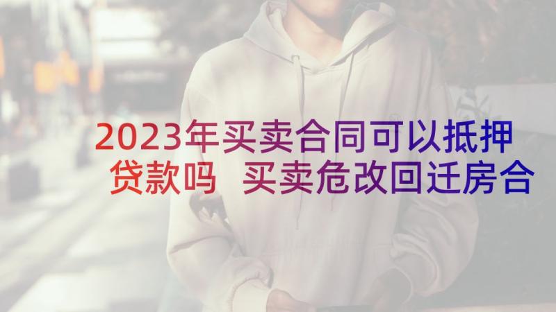 2023年买卖合同可以抵押贷款吗 买卖危改回迁房合同是否有效(优质5篇)