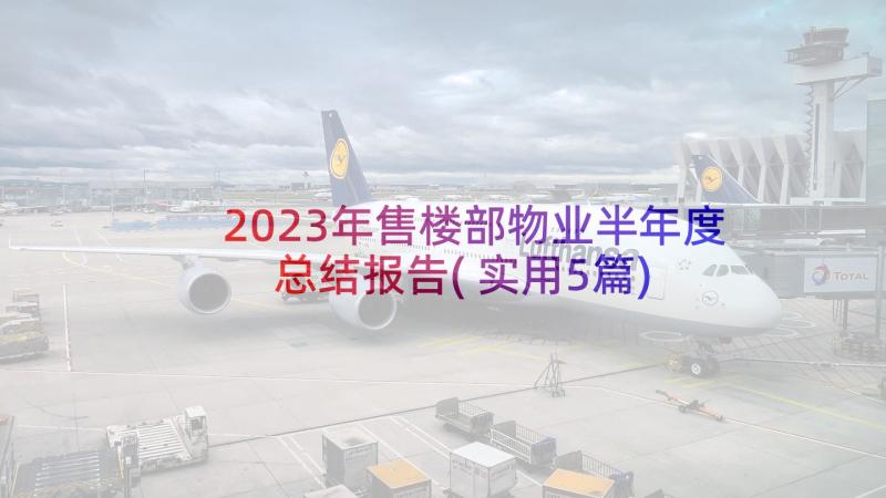 2023年售楼部物业半年度总结报告(实用5篇)