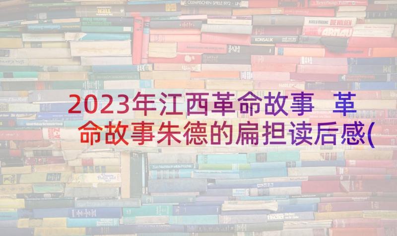 2023年江西革命故事 革命故事朱德的扁担读后感(优秀5篇)