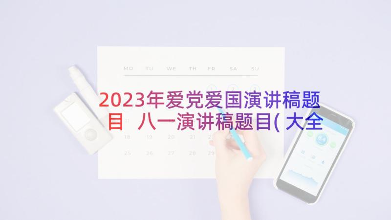 2023年爱党爱国演讲稿题目 八一演讲稿题目(大全7篇)