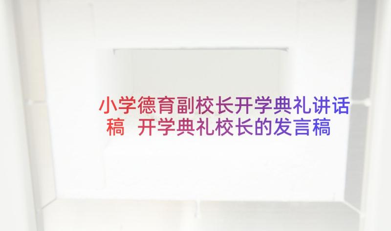 小学德育副校长开学典礼讲话稿 开学典礼校长的发言稿(优质5篇)