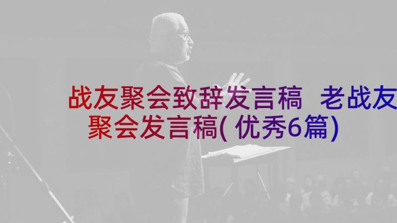 战友聚会致辞发言稿 老战友聚会发言稿(优秀6篇)