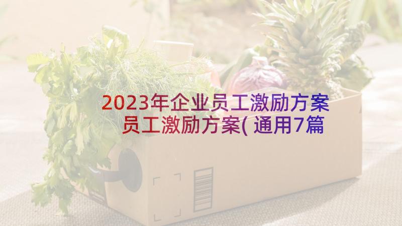 2023年企业员工激励方案 员工激励方案(通用7篇)