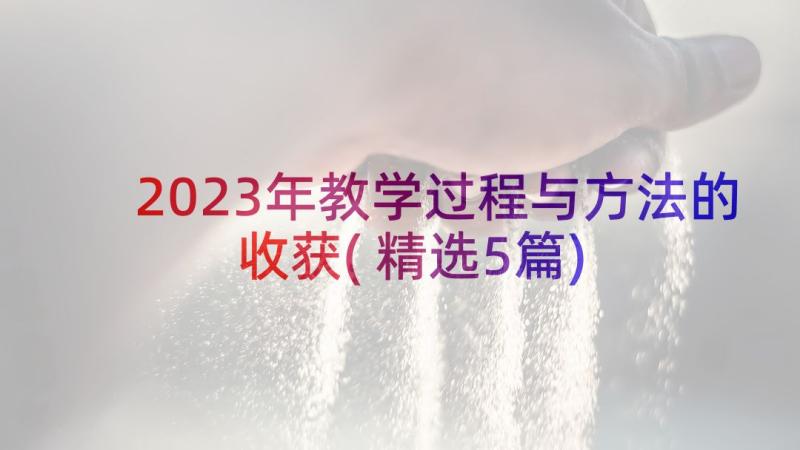 2023年教学过程与方法的收获(精选5篇)