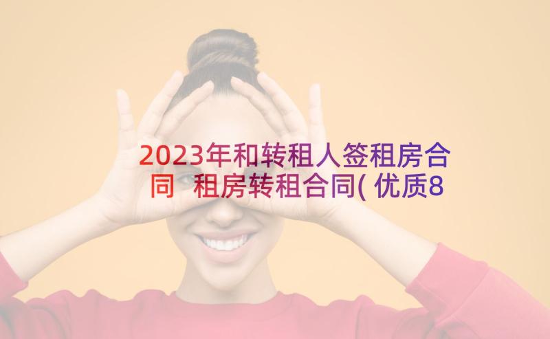 2023年和转租人签租房合同 租房转租合同(优质8篇)