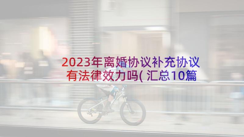 2023年离婚协议补充协议有法律效力吗(汇总10篇)