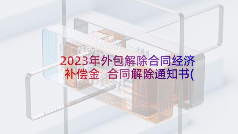 2023年外包解除合同经济补偿金 合同解除通知书(优质5篇)