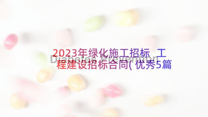 2023年绿化施工招标 工程建设招标合同(优秀5篇)