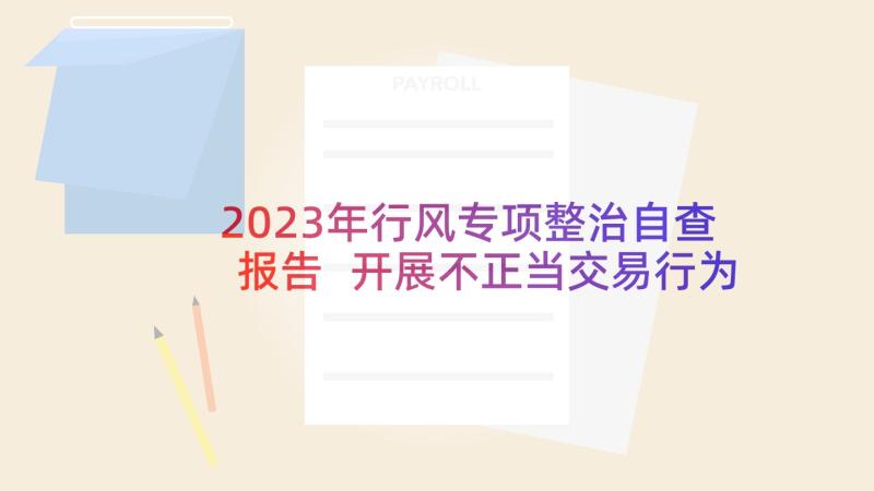 2023年行风专项整治自查报告 开展不正当交易行为自查自纠报告(大全10篇)