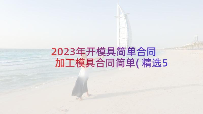 2023年开模具简单合同 加工模具合同简单(精选5篇)