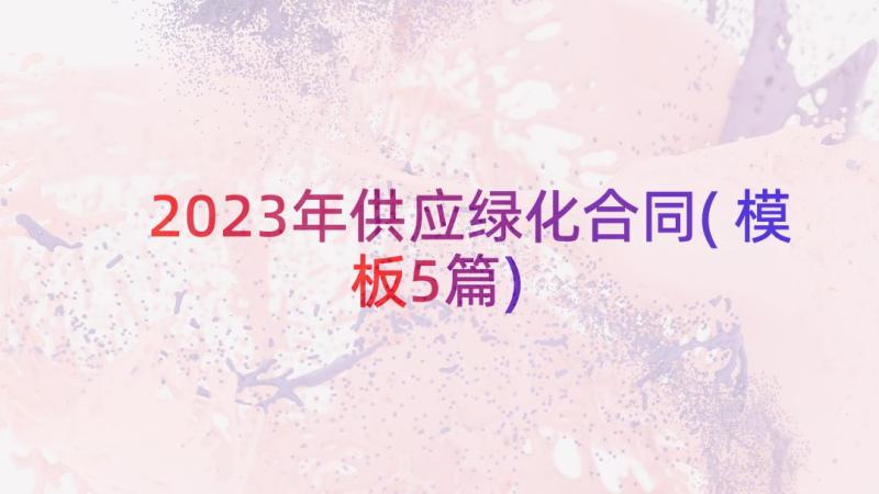 2023年供应绿化合同(模板5篇)