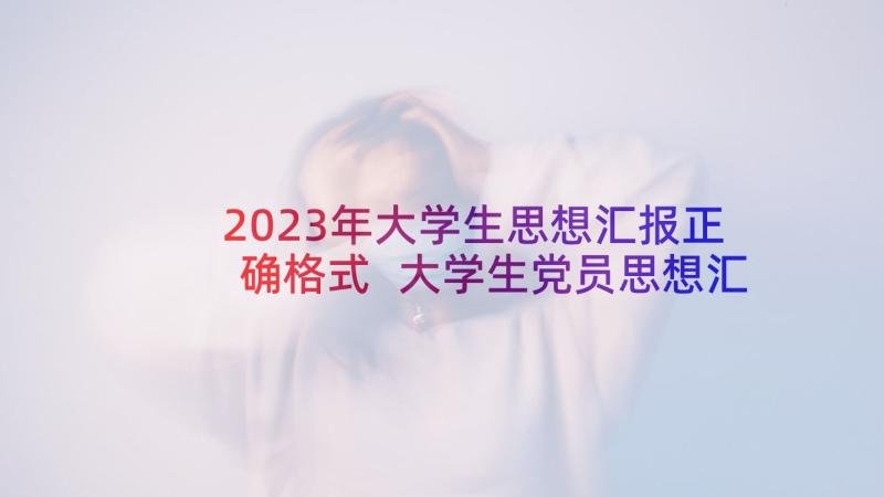 2023年大学生思想汇报正确格式 大学生党员思想汇报格式(大全5篇)