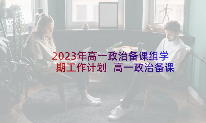 2023年高一政治备课组学期工作计划 高一政治备课组工作计划(大全5篇)